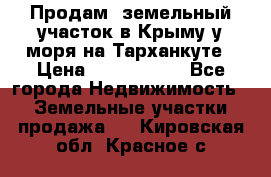 Продам  земельный участок в Крыму у моря на Тарханкуте › Цена ­ 8 000 000 - Все города Недвижимость » Земельные участки продажа   . Кировская обл.,Красное с.